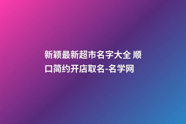 新颖最新超市名字大全 顺口简约开店取名-名学网-第1张-店铺起名-玄机派